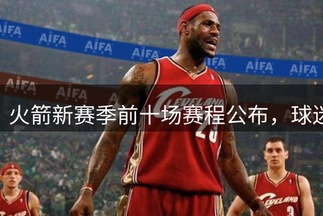 火箭新赛季前十场赛程公布，球迷热议预期战绩