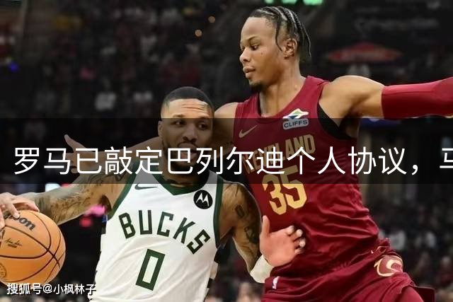 罗马已敲定巴列尔迪个人协议，马赛转会谈判进展顺利