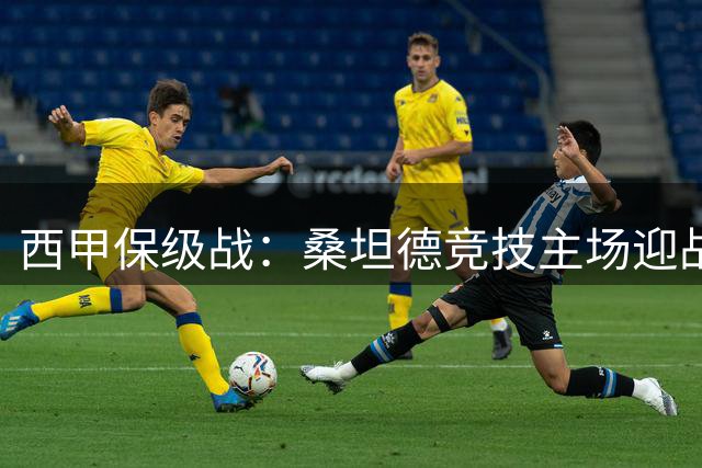 西甲保级战：桑坦德竞技主场迎战埃尔切